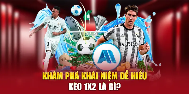Khám phá khái niệm dễ hiểu kèo 1x2 là gì?