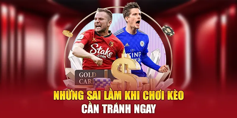 Những sai lầm khi chơi kèo cần tránh ngay