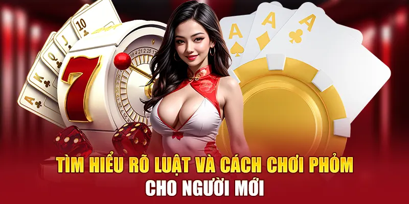 Tìm hiểu rõ luật và cách chơi phỏm cho người mới